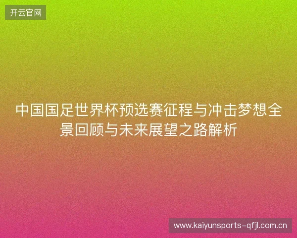 中国国足世界杯预选赛征程与冲击梦想全景回顾与未来展望之路解析 中国国足世界杯预选赛征程与冲击梦想全景回顾与未来展望之路解析