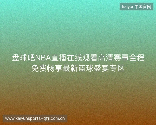 盘球吧NBA直播在线观看高清赛事全程免费畅享最新篮球盛宴专区 盘球吧NBA直播在线观看高清赛事全程免费畅享最新篮球盛宴专区