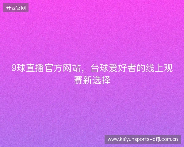 9球直播官方网站,台球爱好者的线上观赛新选择 9球直播官方网站,台球爱好者的线上观赛新选择