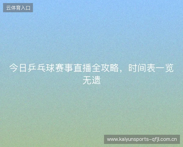 今日乒乓球赛事直播全攻略，时间表一览无遗
