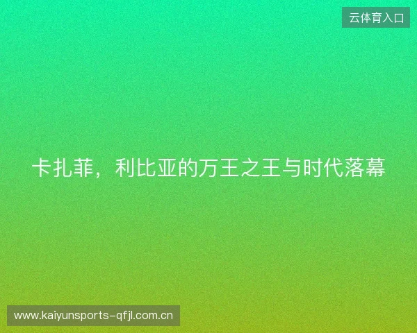 卡扎菲，利比亚的万王之王与时代落幕