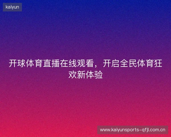 开球体育直播在线观看，开启全民体育狂欢新体验