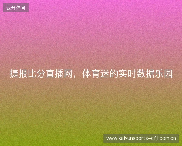 捷报比分直播网，体育迷的实时数据乐园